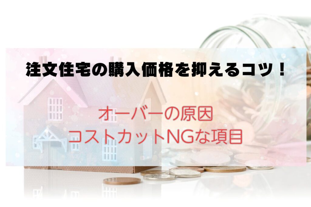 注文住宅の購入価格を抑えるコツ！オーバーの原因やコストカットNGな項目まで解説【福岡市】