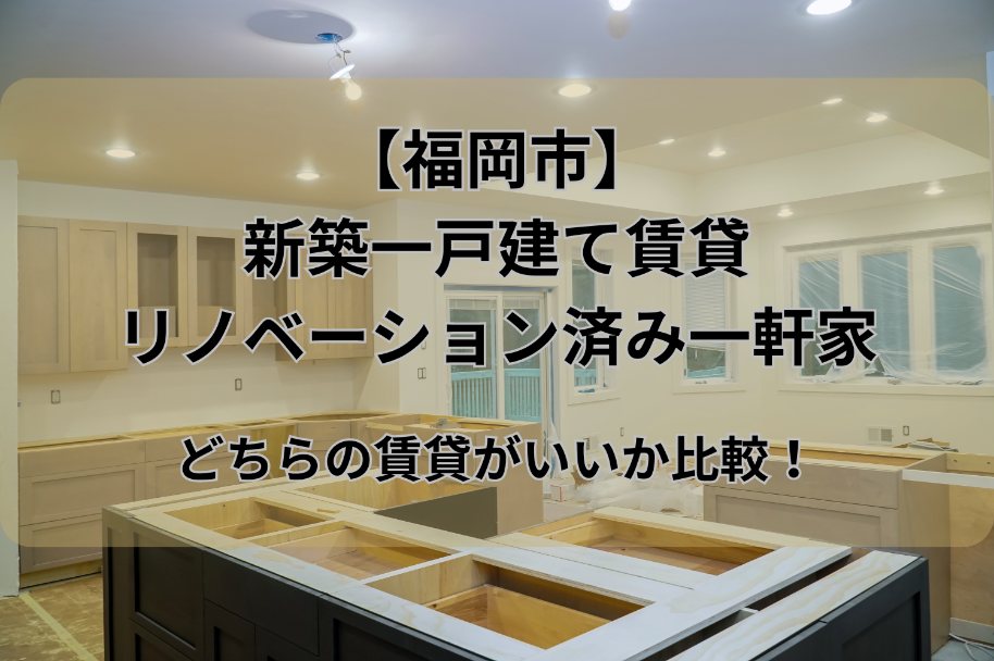 【福岡市】新築一戸建て賃貸とリノベーション済み一軒家の賃貸を比較！