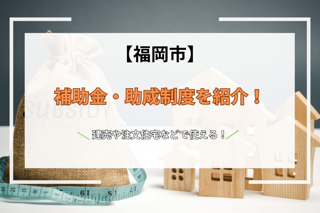 建売や注文住宅などで使える福岡市の補助金・助成制度を紹介！