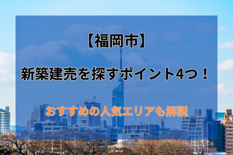 福岡市の新築建売を探すポイントやおすすめの人気エリアを解説