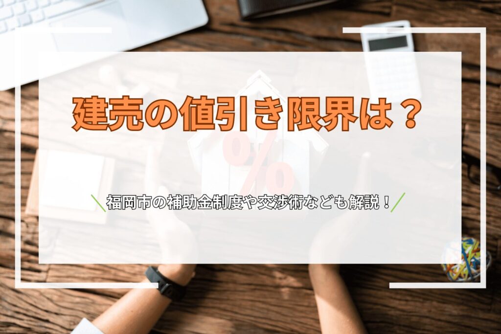 建売の値引き限界は500万円？福岡市の補助金制度や交渉術などを解説！