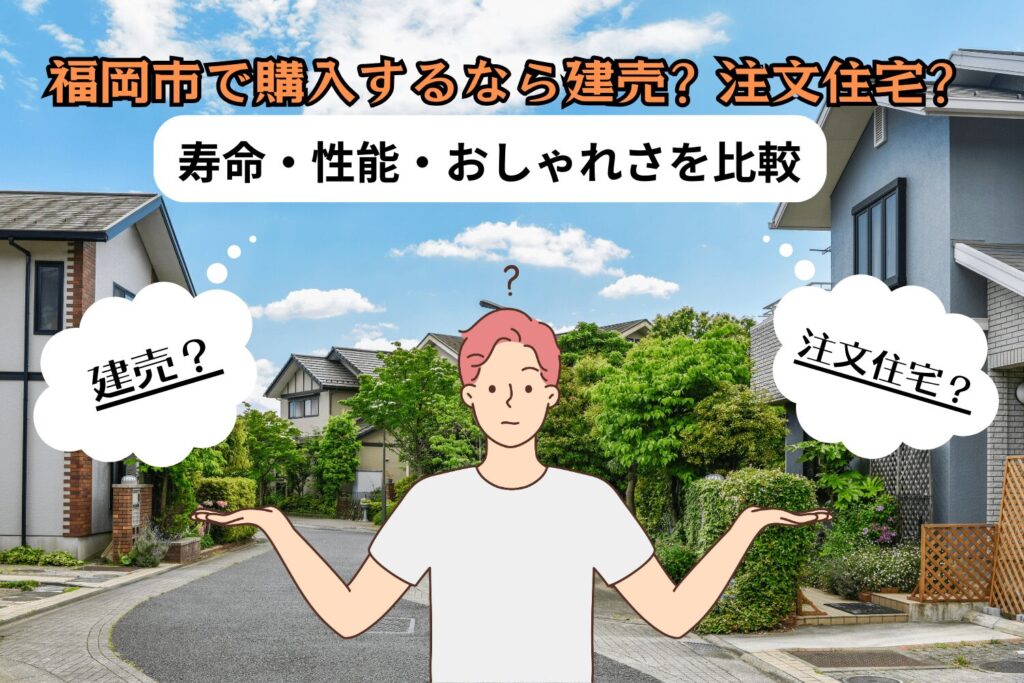 福岡市で購入するなら建売？注文住宅？寿命・性能・おしゃれさを比較！