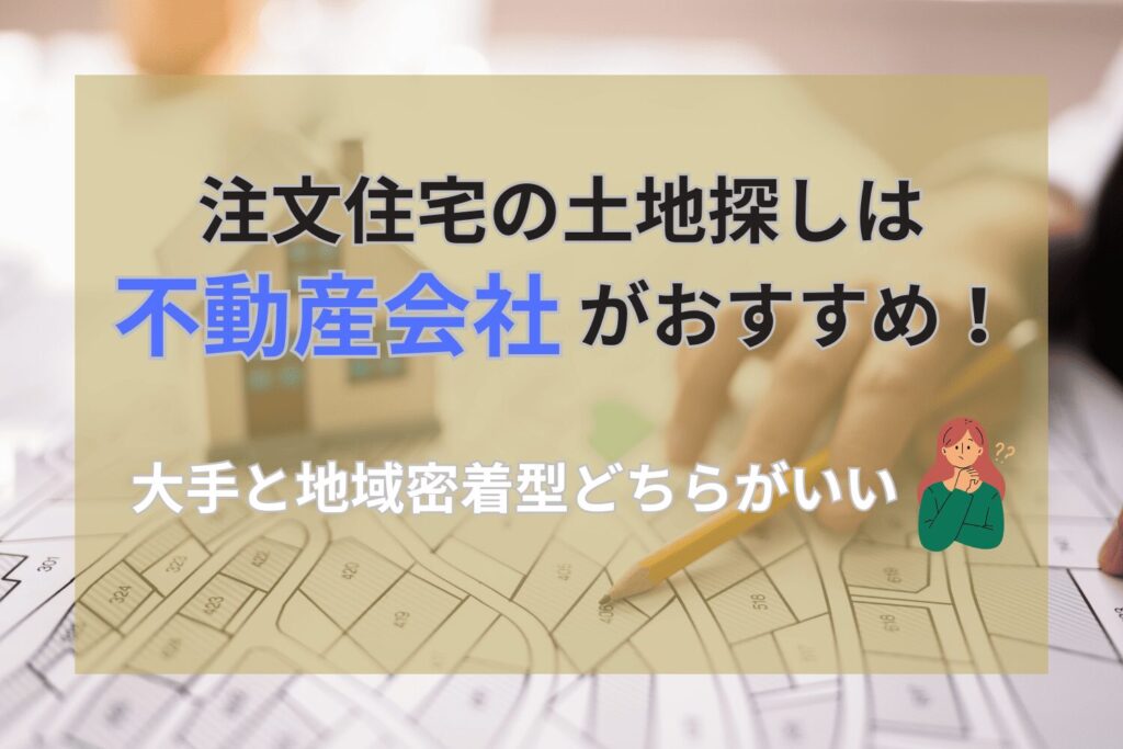 注文住宅の土地探しは不動産会社がおすすめ！大手と地域密着型どちらがいいかも解説