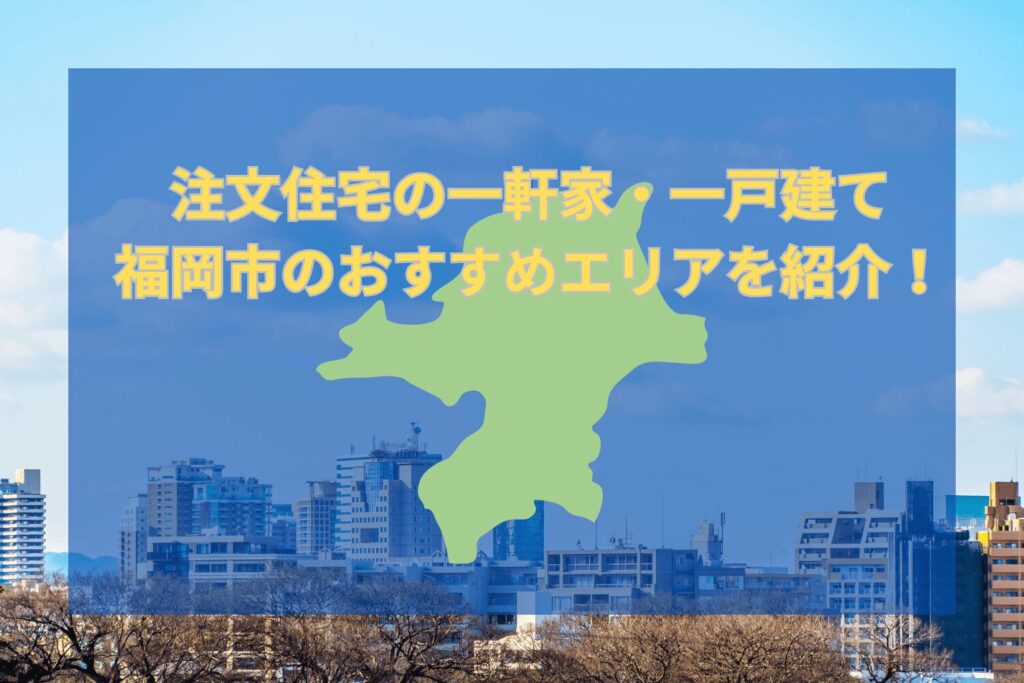 【注文住宅】一軒家と一戸建てそれぞれの福岡市のおすすめエリアを紹介！