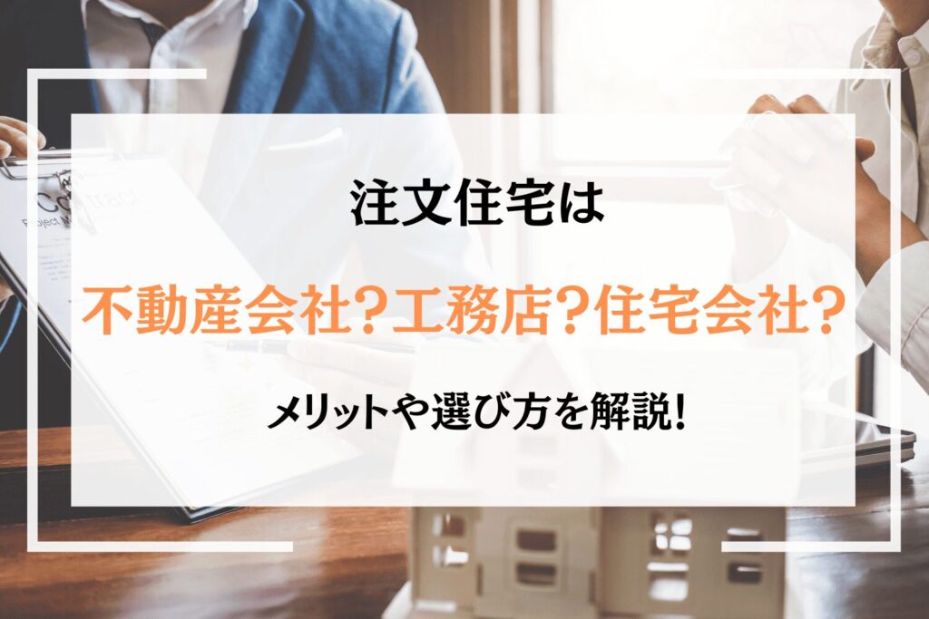 注文住宅は不動産会社？工務店？住宅会社？メリットや選び方を解説！