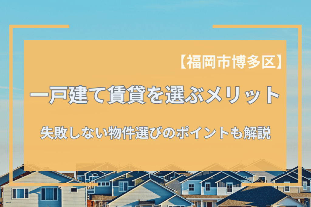 購入は不安！福岡市博多区で一戸建て賃貸を選ぶメリットと失敗しない物件選びのポイント