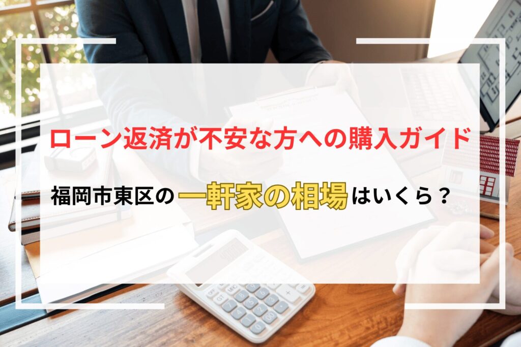 【福岡市東区】一軒家の相場はいくら？ローン返済が不安な方への購入ガイド