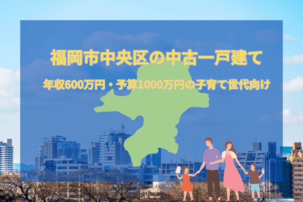 福岡市中央区の中古一戸建て｜年収600万円・予算1000万円の子育て世代向け